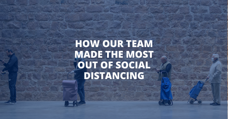 How Our Team Made the Most Out of Social Distancing