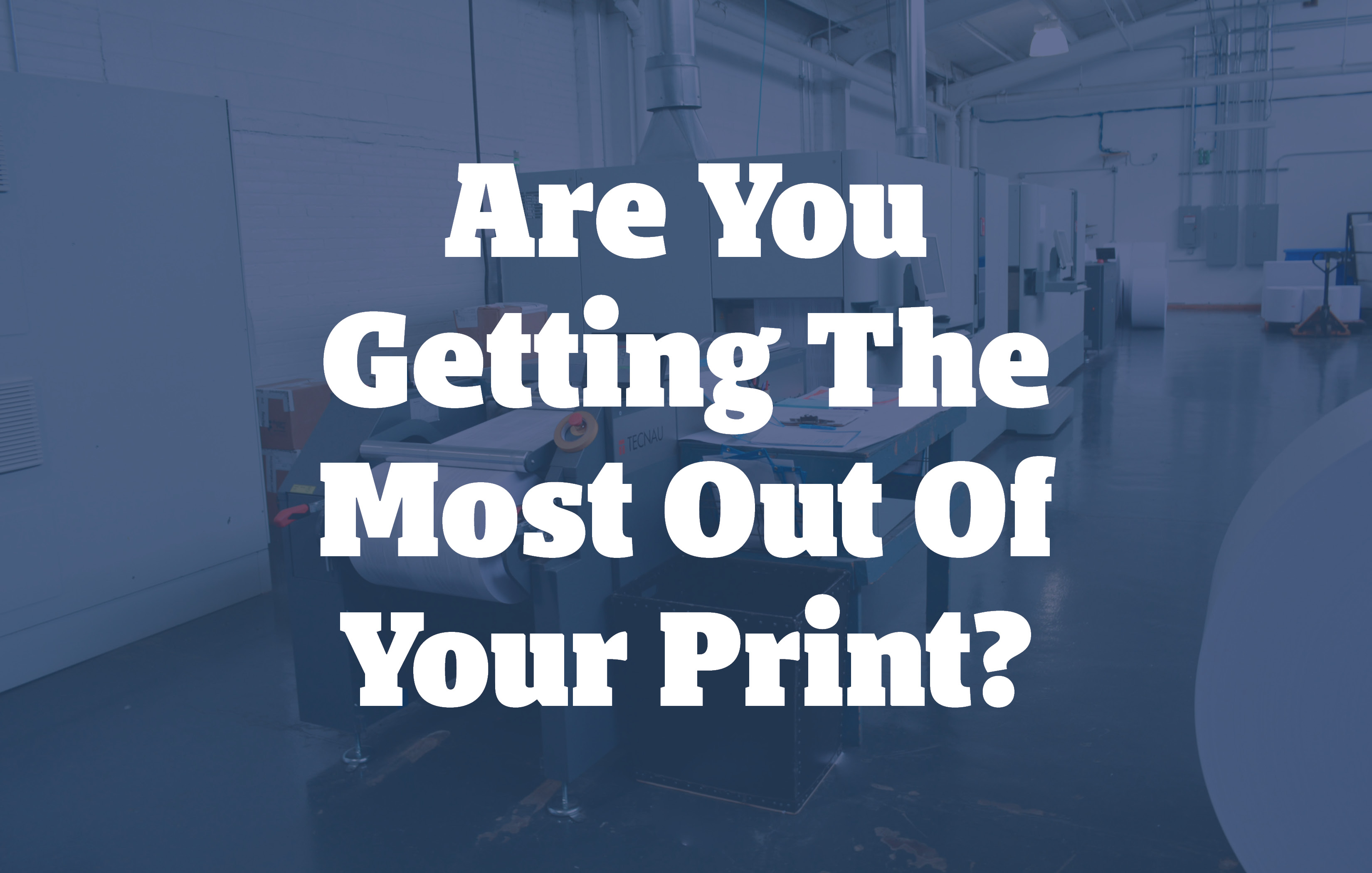 Are You Getting the Most Out of Your Print?