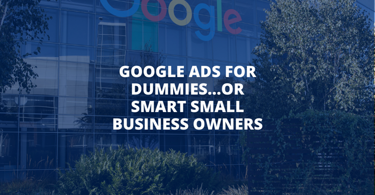 Google Ads for Dummies...Or Smart, Small Business Owners